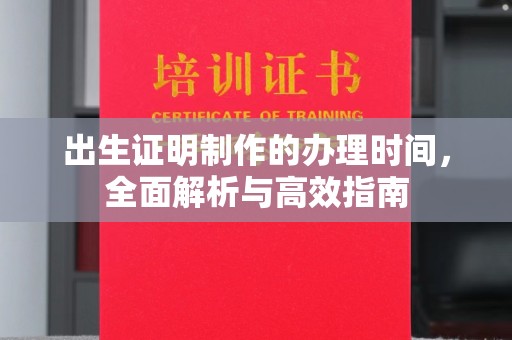 赤水出生证明制作的办理时间，全面解析与高效指南